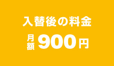 入替後の料金 月額900円